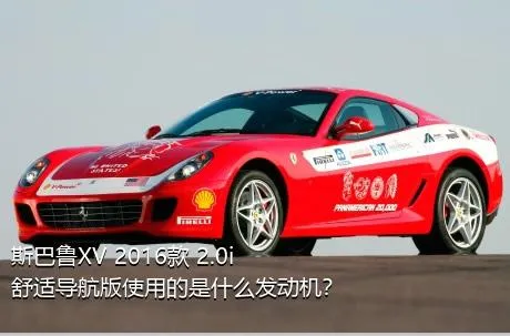 斯巴鲁XV 2016款 2.0i 舒适导航版使用的是什么发动机？