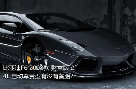 比亚迪F6 2008款 财富版 2.4L 自动尊贵型有没有备胎？