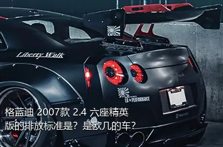 格蓝迪 2007款 2.4 六座精英版的排放标准是？是欧几的车？