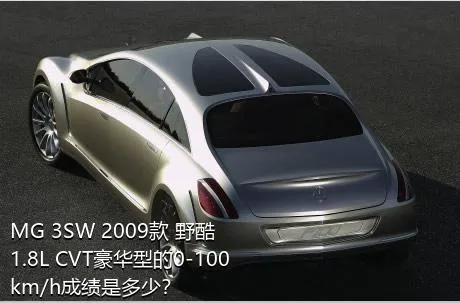 MG 3SW 2009款 野酷 1.8L CVT豪华型的0-100km/h成绩是多少？