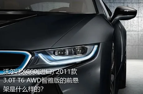 沃尔沃XC60(进口) 2011款 3.0T T6 AWD智雅版的前悬架是什么样的？