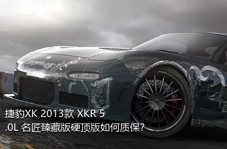 捷豹XK 2013款 XKR 5.0L 名匠臻藏版硬顶版如何质保？