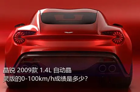 晶锐 2009款 1.4L 自动晶灵版的0-100km/h成绩是多少？