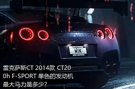 雷克萨斯CT 2014款 CT200h F-SPORT 单色的发动机最大马力是多少？