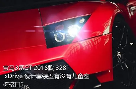 宝马3系GT 2016款 328i xDrive 设计套装型有没有儿童座椅接口？