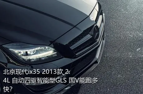 北京现代ix35 2013款 2.4L 自动四驱智能型GLS 国V能跑多快？