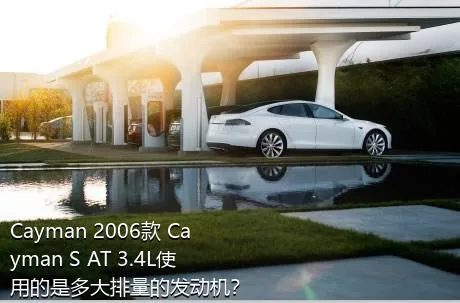 Cayman 2006款 Cayman S AT 3.4L使用的是多大排量的发动机？