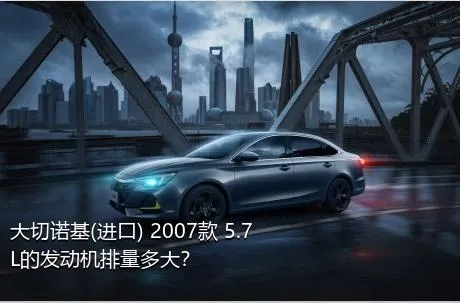 大切诺基(进口) 2007款 5.7L的发动机排量多大？