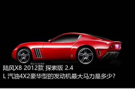 陆风X8 2012款 探索版 2.4L 汽油4X2豪华型的发动机最大马力是多少？