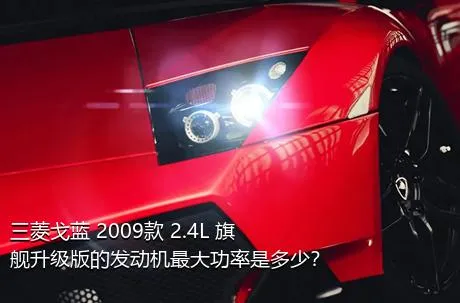 三菱戈蓝 2009款 2.4L 旗舰升级版的发动机最大功率是多少？