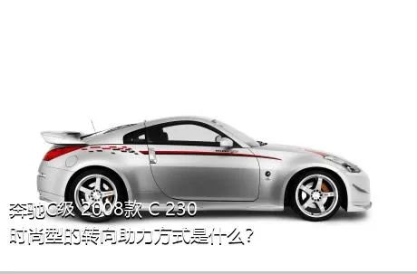 奔驰C级 2008款 C 230 时尚型的转向助力方式是什么？