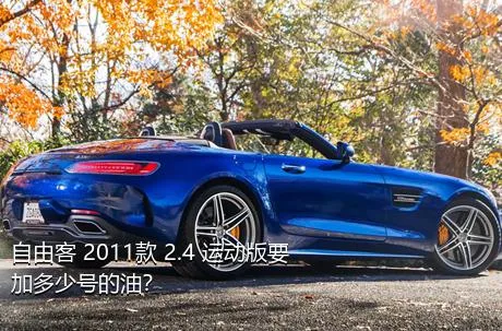 自由客 2011款 2.4 运动版要加多少号的油？