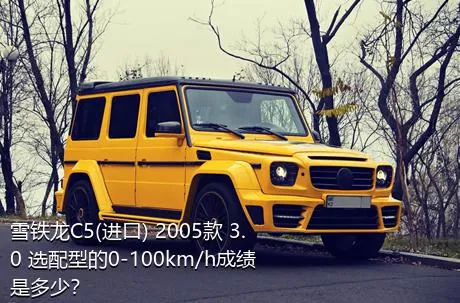 雪铁龙C5(进口) 2005款 3.0 选配型的0-100km/h成绩是多少？