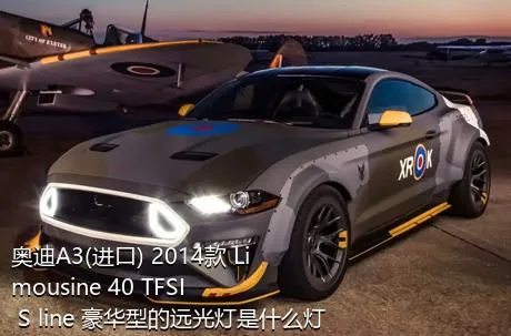 奥迪A3(进口) 2014款 Limousine 40 TFSI S line 豪华型的远光灯是什么灯泡？