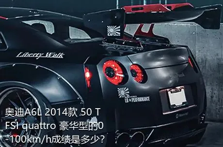 奥迪A6L 2014款 50 TFSI quattro 豪华型的0-100km/h成绩是多少？