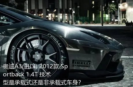 奥迪A3(进口) 2012款 Sportback 1.4T 技术型是承载式还是非承载式车身？