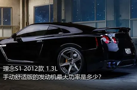 理念S1 2012款 1.3L 手动舒适版的发动机最大功率是多少？