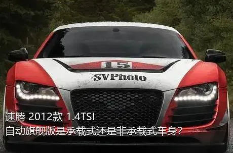 速腾 2012款 1.4TSI 自动旗舰版是承载式还是非承载式车身？