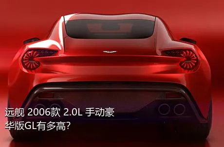 远舰 2006款 2.0L 手动豪华版GL有多高？