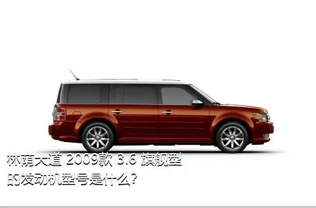 林荫大道 2009款 3.6 旗舰型的发动机型号是什么？