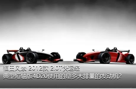 福田风景 2012款 2.0T快运经典型短轴版4D20使用的是多大排量的发动机？