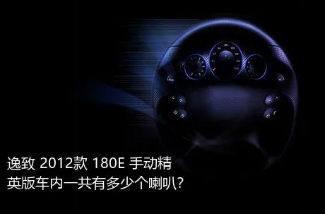逸致 2012款 180E 手动精英版车内一共有多少个喇叭？