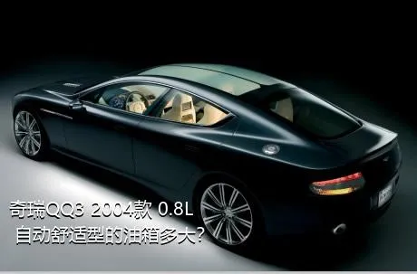 奇瑞QQ3 2004款 0.8L 自动舒适型的油箱多大？