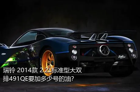 瑞铃 2014款 2.2L标准型大双排491QE要加多少号的油？