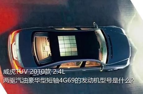 威虎TUV 2010款 2.4L两驱汽油豪华型短轴4G69的发动机型号是什么？