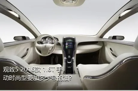 观致5 2016款 1.6T 手动时尚型要加多少号的油？