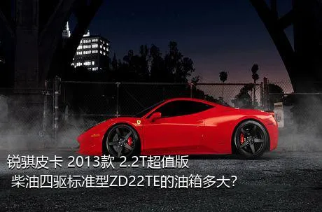 锐骐皮卡 2013款 2.2T超值版 柴油四驱标准型ZD22TE的油箱多大？