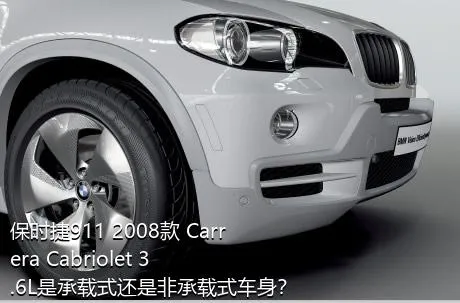 保时捷911 2008款 Carrera Cabriolet 3.6L是承载式还是非承载式车身？