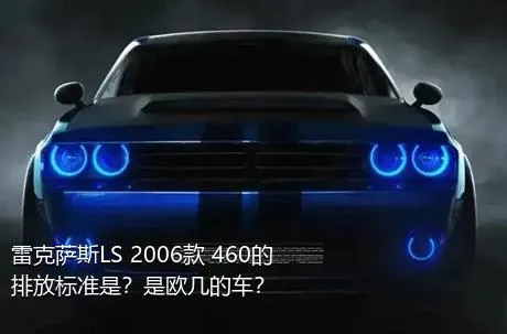 雷克萨斯LS 2006款 460的排放标准是？是欧几的车？