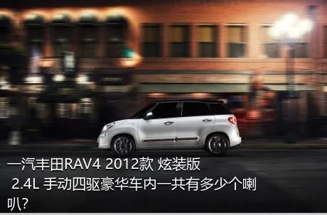 一汽丰田RAV4 2012款 炫装版 2.4L 手动四驱豪华车内一共有多少个喇叭？
