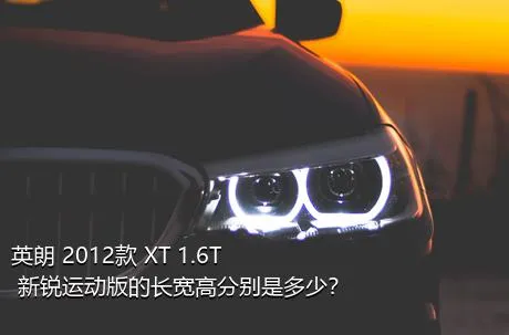 英朗 2012款 XT 1.6T 新锐运动版的长宽高分别是多少？