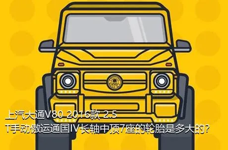 上汽大通V80 2016款 2.5T手动傲运通国IV长轴中顶7座的轮胎是多大的？