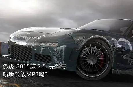 傲虎 2015款 2.5i 豪华导航版能放MP3吗？