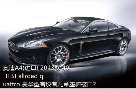奥迪A4(进口) 2013款 40 TFSI allroad quattro 豪华型有没有儿童座椅接口？