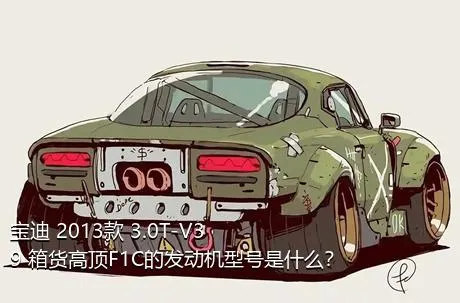 宝迪 2013款 3.0T-V39 箱货高顶F1C的发动机型号是什么？