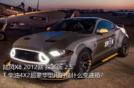 陆风X8 2012款 探索版 2.5T 柴油4X2超豪华型用的是什么变速箱？