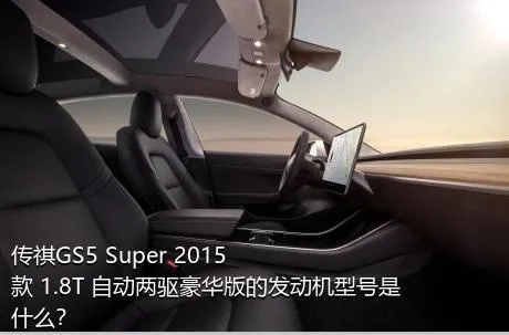 传祺GS5 Super 2015款 1.8T 自动两驱豪华版的发动机型号是什么？