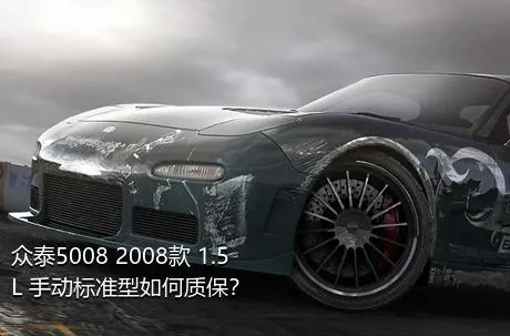 众泰5008 2008款 1.5L 手动标准型如何质保？