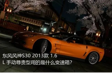 东风风神S30 2013款 1.6L 手动尊贵型用的是什么变速箱？