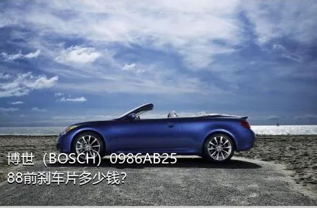 博世（BOSCH）0986AB2588前刹车片多少钱？