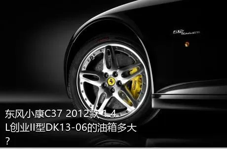 东风小康C37 2012款 1.4L创业II型DK13-06的油箱多大？