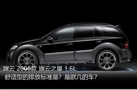 旗云 2006款 旗云之星 1.6L 舒适型的排放标准是？是欧几的车？