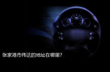 张家港市伟达的地址在哪里？