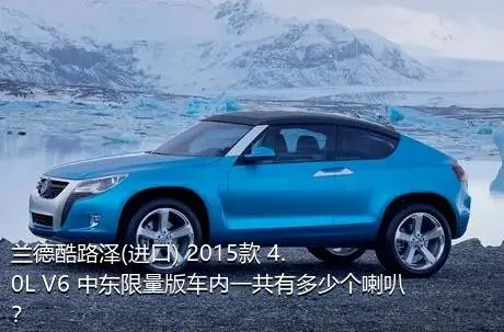 兰德酷路泽(进口) 2015款 4.0L V6 中东限量版车内一共有多少个喇叭？