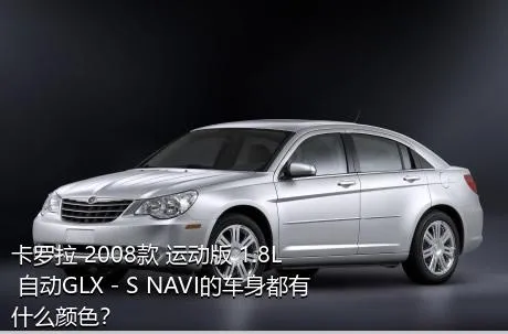 卡罗拉 2008款 运动版 1.8L 自动GLX－S NAVI的车身都有什么颜色？