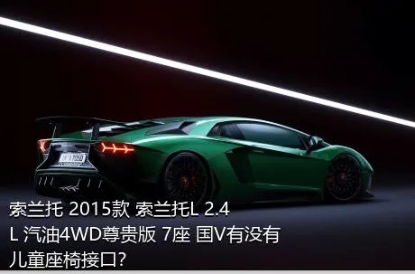 索兰托 2015款 索兰托L 2.4L 汽油4WD尊贵版 7座 国V有没有儿童座椅接口？
